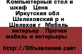 Компьютерный стол и шкаф › Цена ­ 3 500 - Иркутская обл., Шелеховский р-н, Шелехов г. Мебель, интерьер » Прочая мебель и интерьеры   